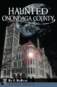 Title: Haunted Onondaga County, Author: Neil K. MacMillan