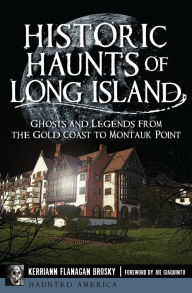 Title: Historic Haunts of Long Island: Ghosts and Legends from the Gold Coast to Montauk Point, Author: Kerriann Flanagan Brosky