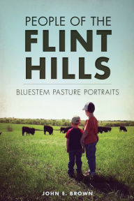 Title: People of the Flint Hills: Bluestem Pasture Portraits, Author: John E. Brown