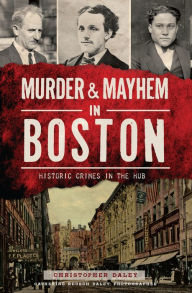 Title: Murder & Mayhem in Boston: Historic Crimes in the Hub, Author: Christopher Daley