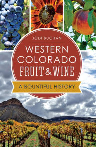 Title: Western Colorado Fruit & Wine: A Bountiful History, Author: Jodi Buchan
