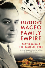 Title: Galveston's Maceo Family Empire: Bootlegging & the Balinese Room, Author: T. Nicole Boatman