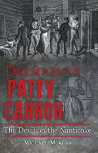 Title: Delmarva's Patty Cannon: The Devil on the Nanticoke, Author: Michael Morgan