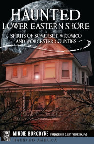 Title: Haunted Lower Eastern Shore: Spirits of Somerset, Wicomico and Worcester Counties, Author: Mindie Burgoyne