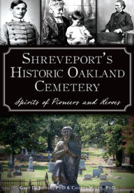 Title: Shreveport's Historic Oakland Cemetery: Spirits of Pioneers and Heroes, Author: Gary D. Joiner PhD