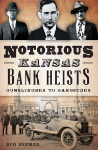 Title: Notorious Kansas Bank Heists: Gunslingers to Gangsters, Author: Rod Beemer