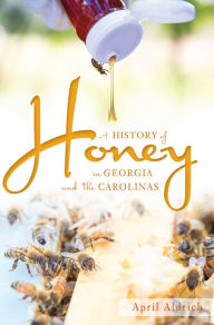 Title: A History of Honey in Georgia and the Carolinas, Author: April Aldrich
