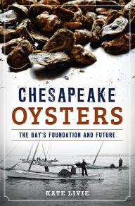 Title: Chesapeake Oysters: The Bay's Foundation and Future, Author: Katherine J. Livie