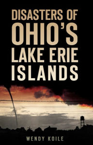 Title: Disasters of Ohio's Lake Erie Islands, Author: Wendy Koile