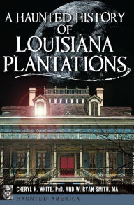 Title: A Haunted History of Louisiana Plantations, Author: Cheryl H. White PhD