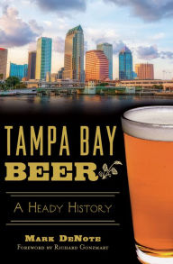 Title: Tampa Bay Beer: A Heady History, Author: Mark DeNote