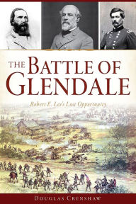 Title: The Battle of Glendale: Robert E. Lee's Lost Opportunity, Author: Douglas Crenshaw