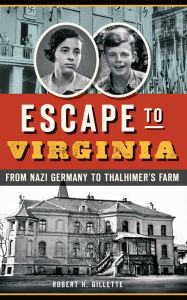 Title: Escape to Virginia: From Nazi Germany to Thalhimer's Farm, Author: Robert H. Gillette