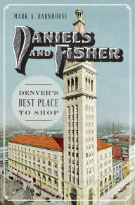 Title: Daniels and Fisher: Denver's Best Place to Shop, Author: Mark Barnhouse