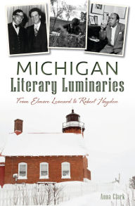 Title: Michigan Literary Luminaries: From Elmore Leonard to Robert Hayden, Author: Anna Clark