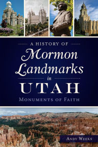 Title: A History of Mormon Landmarks in Utah: Monuments of Faith, Author: Andy Weeks