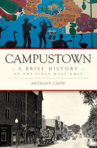 Title: Campustown: A Brief History of the First West Ames, Author: Anthony Capps