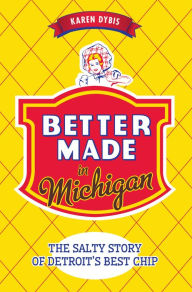 Title: Better Made in Michigan: The Salty Story of Detroit's Best Chip, Author: Karen Dybis