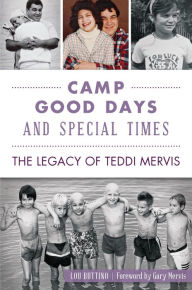 Title: Camp Good Days and Special Times: The Legacy of Teddi Mervis, Author: Lou Buttino