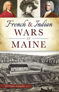 Title: French & Indian Wars in Maine, Author: Michael Dekker