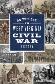 Title: On This Day in West Virginia Civil War History, Author: Michael B. Graham