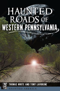 Title: Haunted Roads of Western Pennsylvania, Author: Thomas White