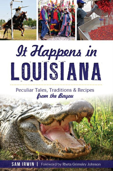 It Happens in Louisiana: Peculiar Tales, Traditions & Recipes from the Bayou