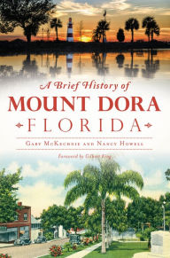 Title: A Brief History of Mount Dora, Florida, Author: Gary McKechnie