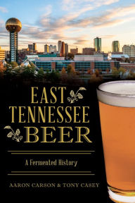 Title: East Tennessee Beer: A Fermented History, Author: Aaron Carson