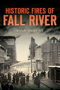 Title: Historic Fires of Fall River, Author: Stefani Koorey PhD