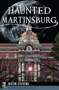 Title: Haunted Martinsburg, Author: Justin Stevens