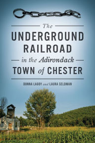 Title: The Underground Railroad in the Adirondack Town of Chester, Author: Donna Lagoy