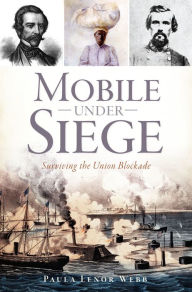 Title: Mobile Under Siege: Surviving the Union Blockade, Author: Paula Lenor Webb