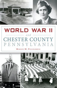 Title: World War II and Chester County, Pennsylvania, Author: Marion M. Piccolomini
