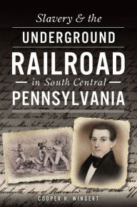 Title: Slavery & the Underground Railroad in South Central Pennsylvania, Author: Cooper H Wingert