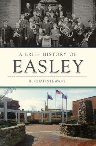 Title: A Brief History of Easley, Author: R. Chad Stewart
