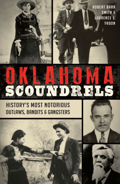 Oklahoma Scoundrels: History's Most Notorious Outlaws, Bandits & Gangsters