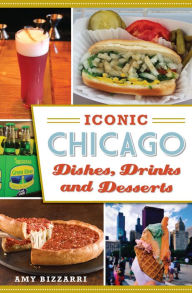 Title: Iconic Chicago Dishes, Drinks and Desserts, Author: Amy Bizzarri
