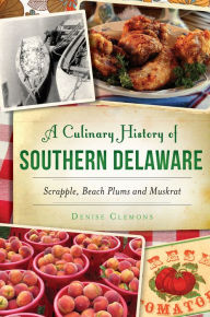 Title: A Culinary History of Southern Delaware: Scrapple, Beach Plums and Muskrat, Author: Denise Clemons