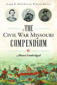 Title: The Civil War Missouri Compendium: Almost Unabridged, Author: Joseph W. McCoskrie Jr.