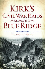 Title: Kirk's Civil War Raids Along the Blue Ridge, Author: Michael C. Hardy