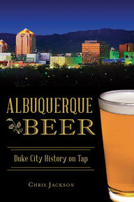 Title: Albuquerque Beer: Duke City History on Tap, Author: Chris Jackson