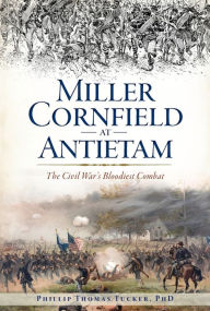 Title: Miller Cornfield at Antietam: The Civil War's Bloodiest Combat, Author: Phillip Thomas Tucker PhD