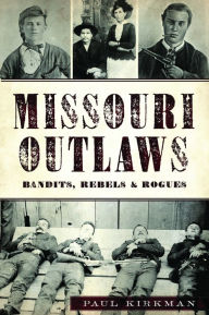 Title: Missouri Outlaws: Bandits, Rebels & Rogues, Author: Paul Kirkman