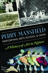 Title: Perry-Mansfield Performing Arts School & Camp: A History of Art in Nature, Author: Arcadia Publishing