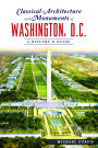 Classical Architecture and Monuments of Washington, D.C.: A History & Guide