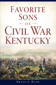 Title: Favorite Sons of Civil War Kentucky, Author: Bryan S. Bush