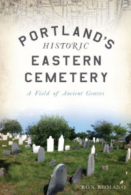 Title: Portland's Historic Eastern Cemetery: A Field of Ancient Graves, Author: Arcadia Publishing