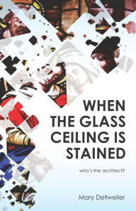 Title: When the Glass Ceiling Is Stained: Who's the Architect?, Author: Mary Detweiler