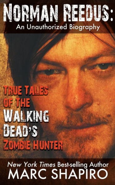 Norman Reedus: True Tales of The Walking Dead's Zombie Hunter - An Unauthorized Biography